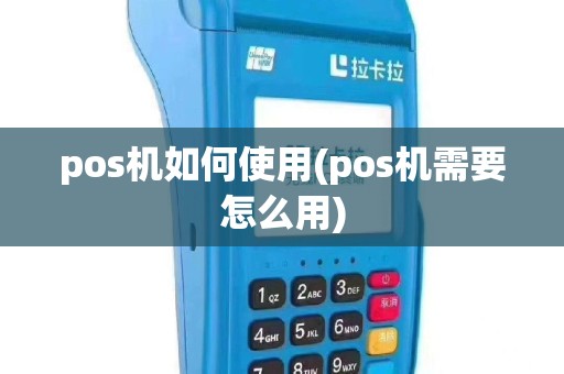 pos机如何使用(pos机需要怎么用)