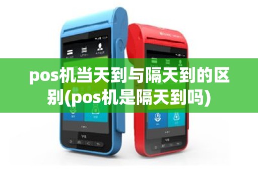 pos机当天到与隔天到的区别(pos机是隔天到吗)