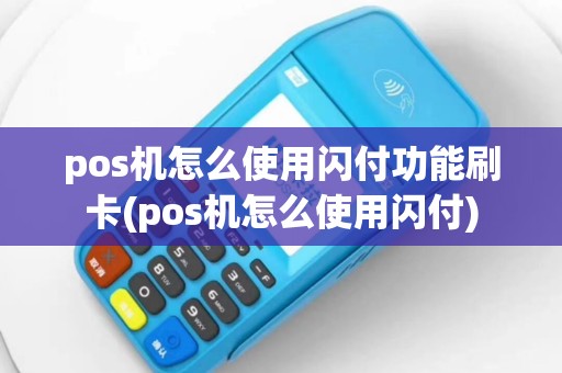 pos机怎么使用闪付功能刷卡(pos机怎么使用闪付)