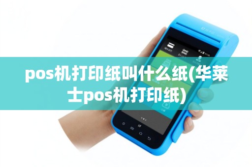 pos机打印纸叫什么纸(华莱士pos机打印纸)