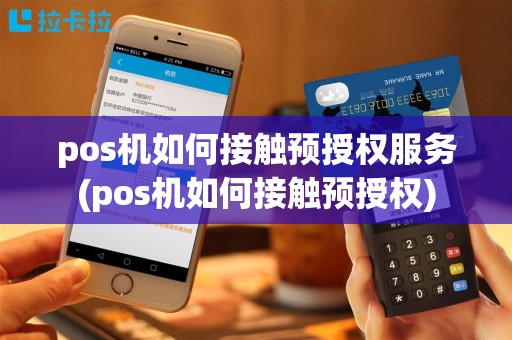 pos机如何接触预授权服务(pos机如何接触预授权)
