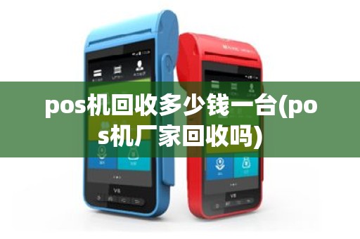 pos机回收多少钱一台(pos机厂家回收吗)