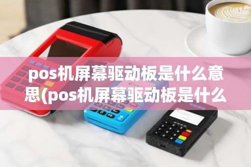 pos机屏幕驱动板是什么意思(pos机屏幕驱动板是什么)
