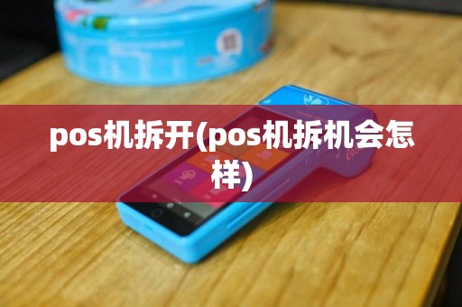 pos机拆开(pos机拆机会怎样)