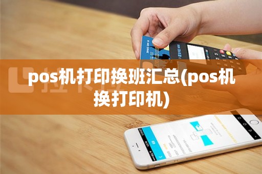 pos机打印换班汇总(pos机换打印机)