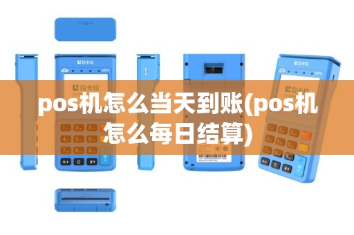 pos机怎么当天到账(pos机怎么每日结算)