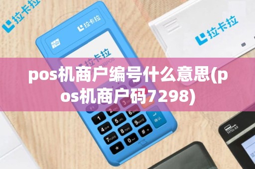 pos机商户编号什么意思(pos机商户码7298)