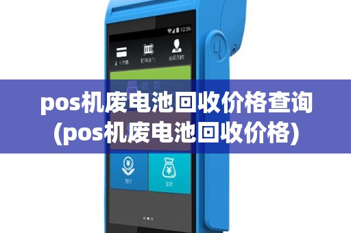 pos机废电池回收价格查询(pos机废电池回收价格)