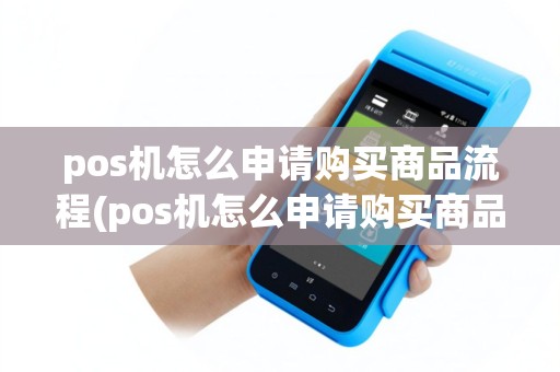 pos机怎么申请购买商品流程(pos机怎么申请购买商品)