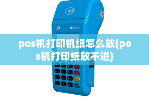 pos机打印机纸怎么放(pos机打印纸放不进)