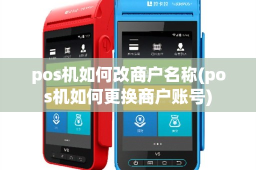 pos机如何改商户名称(pos机如何更换商户账号)