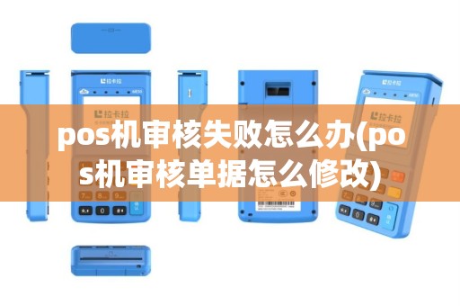 pos机审核失败怎么办(pos机审核单据怎么修改)