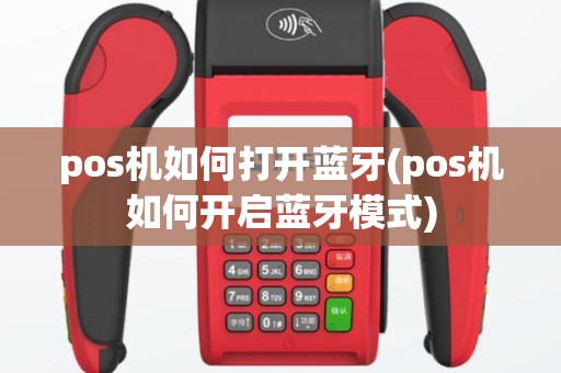 pos机如何打开蓝牙(pos机如何开启蓝牙模式)
