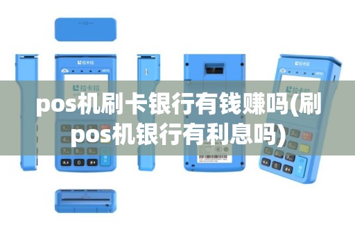 pos机刷卡银行有钱赚吗(刷pos机银行有利息吗)