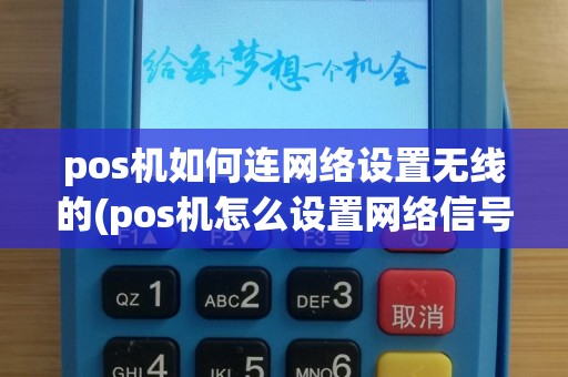 pos机如何连网络设置无线的(pos机怎么设置网络信号)