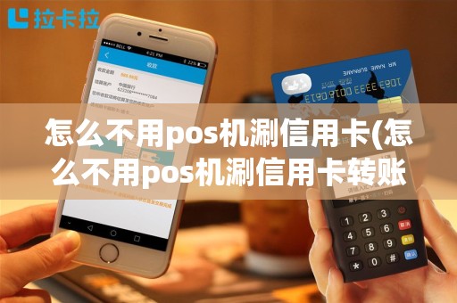 怎么不用pos机涮信用卡(怎么不用pos机涮信用卡转账)
