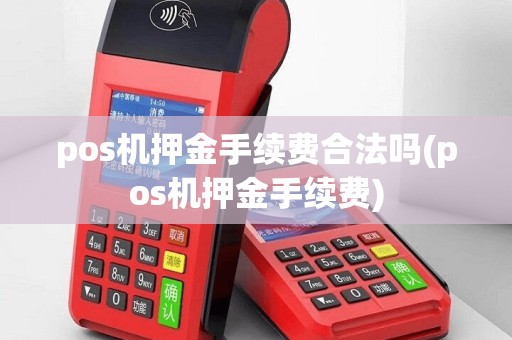 pos机押金手续费合法吗(pos机押金手续费)