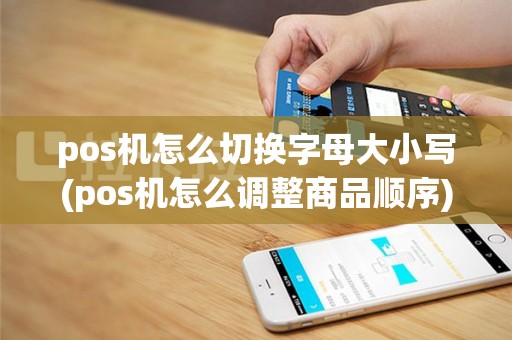 pos机怎么切换字母大小写(pos机怎么调整商品顺序)