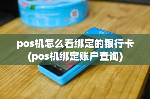 pos机怎么看绑定的银行卡(pos机绑定账户查询) pos机怎么看绑定的银行卡(pos机绑定账户查询)