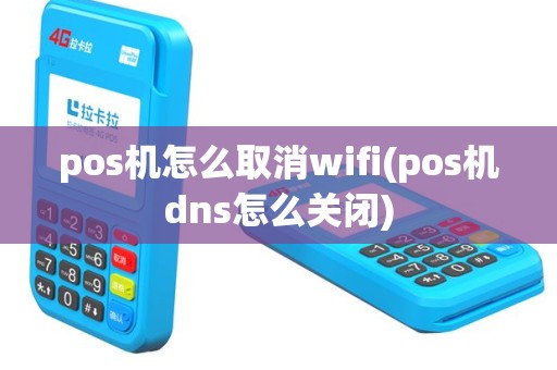 pos机怎么取消wifi(pos机dns怎么关闭)