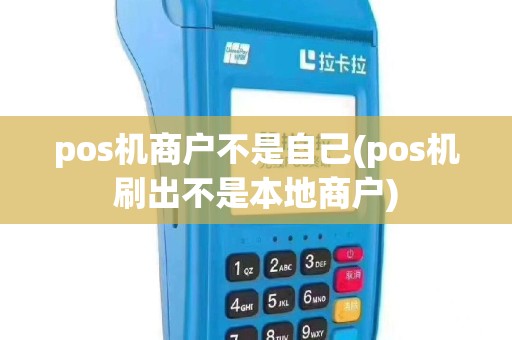 pos机商户不是自己(pos机刷出不是本地商户)