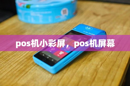 pos机小彩屏，pos机屏幕