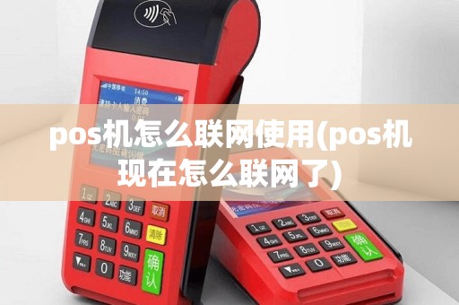 pos机怎么联网使用(pos机现在怎么联网了)
