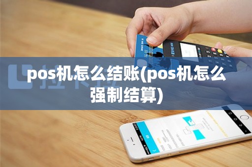 pos机怎么结账(pos机怎么强制结算)