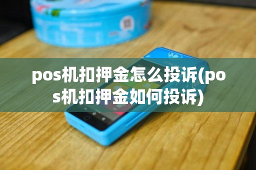 pos机扣押金怎么投诉(pos机扣押金如何投诉)