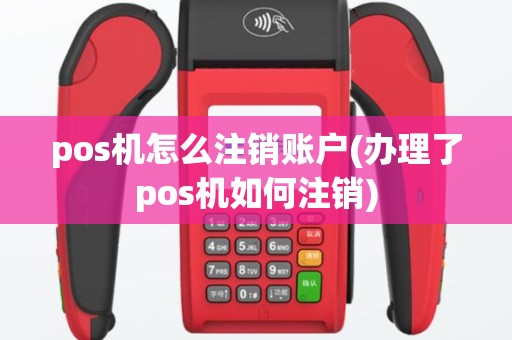 pos机怎么注销账户(办理了pos机如何注销)