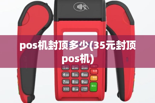 pos机封顶多少(35元封顶pos机)