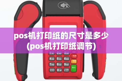 pos机打印纸的尺寸是多少(pos机打印纸调节)