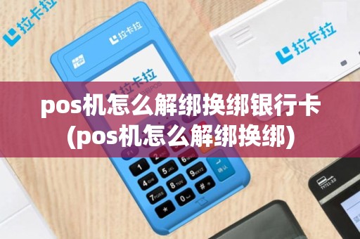 pos机怎么解绑换绑银行卡(pos机怎么解绑换绑)