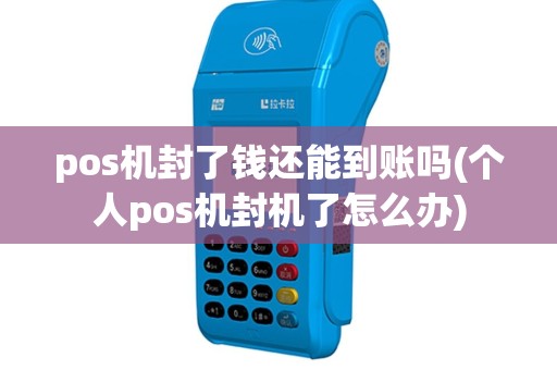 pos机封了钱还能到账吗(个人pos机封机了怎么办)