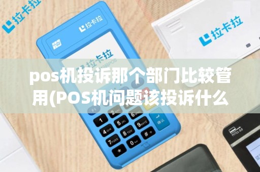 pos机投诉那个部门比较管用(POS机问题该投诉什么电话)