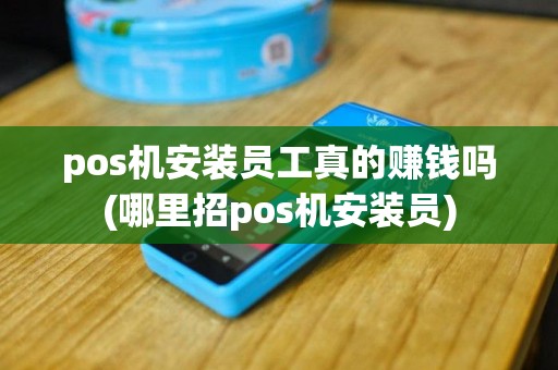 pos机安装员工真的赚钱吗(哪里招pos机安装员)