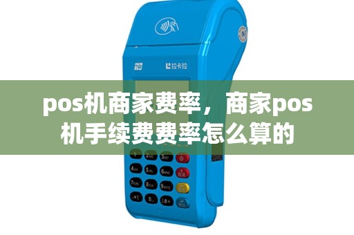 pos机商家费率，商家pos机手续费费率怎么算的