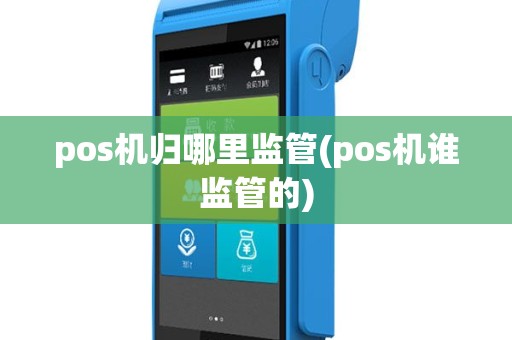 pos机归哪里监管(pos机谁监管的)
