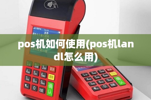 pos机如何使用(pos机landl怎么用)