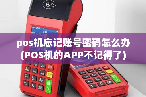 pos机忘记账号密码怎么办(POS机的APP不记得了)