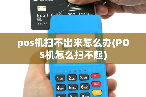 pos机扫不出来怎么办(POS机怎么扫不起)