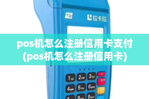 pos机怎么注册信用卡支付(pos机怎么注册信用卡)