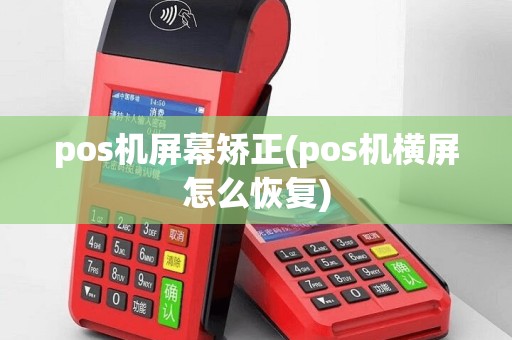 pos机屏幕矫正(pos机横屏怎么恢复)