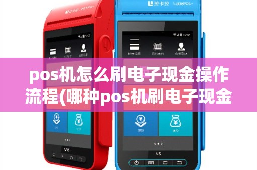 pos机怎么刷电子现金操作流程(哪种pos机刷电子现金)