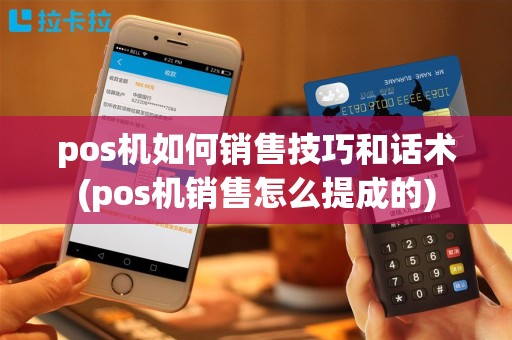 pos机如何销售技巧和话术(pos机销售怎么提成的)