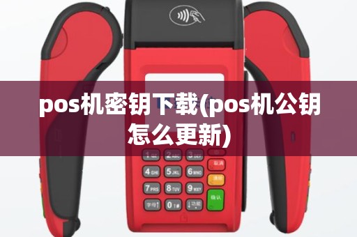 pos机密钥下载(pos机公钥怎么更新)