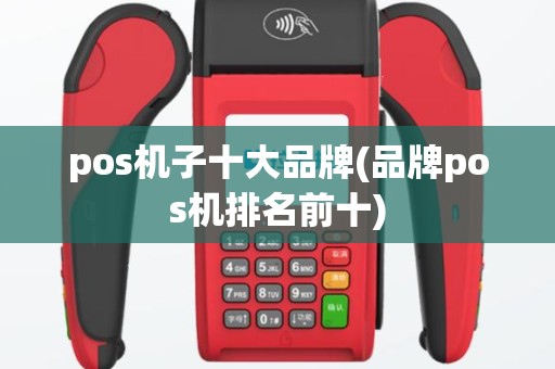pos机子十大品牌(品牌pos机排名前十)