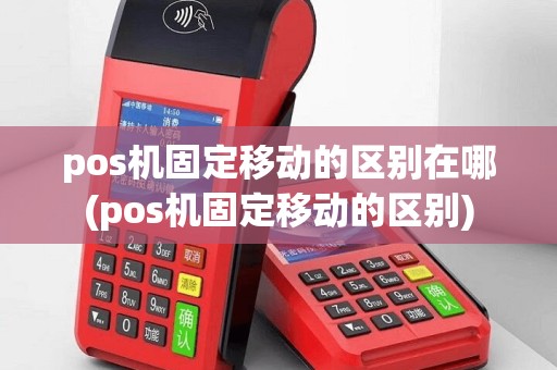 pos机固定移动的区别在哪(pos机固定移动的区别)