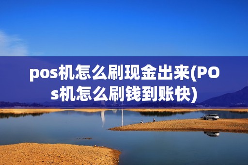 pos机怎么刷现金出来(POs机怎么刷钱到账快)