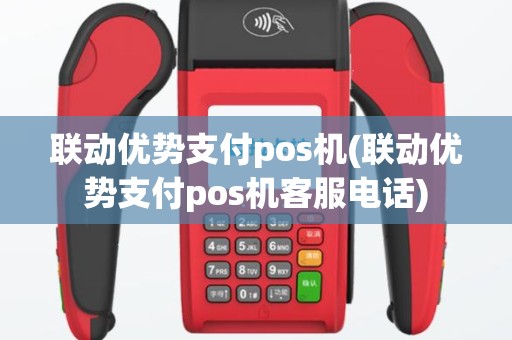 联动优势支付pos机(联动优势支付pos机客服电话)